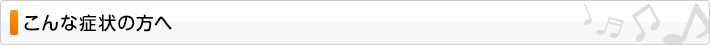 こんな症状の方へ